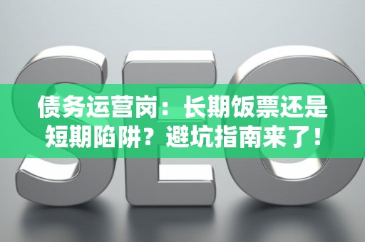 债务运营岗：长期饭票还是短期陷阱？避坑指南来了！