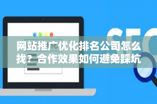 网站推广优化排名公司怎么找？合作效果如何避免踩坑？