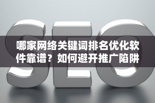 哪家网络关键词排名优化软件靠谱？如何避开推广陷阱妙招？