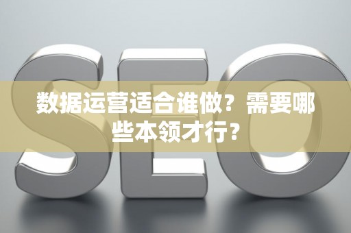 数据运营适合谁做？需要哪些本领才行？